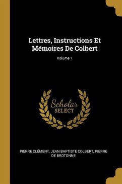 Lettres, Instructions Et Mémoires De Colbert; Volume 1