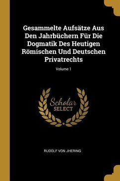 Gesammelte Aufsätze Aus Den Jahrbüchern Für Die Dogmatik Des Heutigen Römischen Und Deutschen Privatrechts; Volume 1
