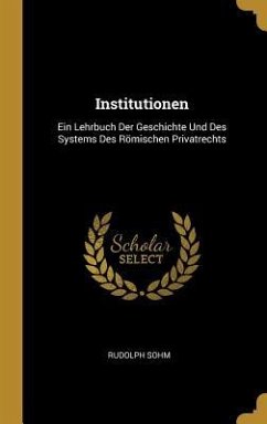 Institutionen: Ein Lehrbuch Der Geschichte Und Des Systems Des Römischen Privatrechts - Sohm, Rudolph