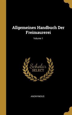 Allgemeines Handbuch Der Freimaurerei; Volume 1