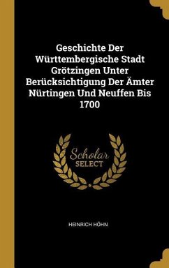 Geschichte Der Württembergische Stadt Grötzingen Unter Berücksichtigung Der Ämter Nürtingen Und Neuffen Bis 1700