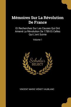 Mémoires Sur La Révolution De France: Et Recherches Sur Les Causes Qui Ont Amené La Révolution De 1789 Et Celles Qui L'ont Suivie; Volume 1