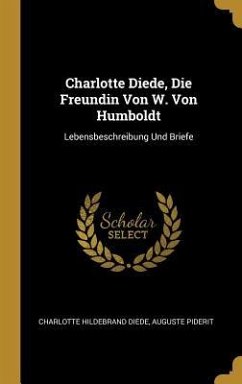 Charlotte Diede, Die Freundin Von W. Von Humboldt: Lebensbeschreibung Und Briefe - Diede, Charlotte Hildebrand; Piderit, Auguste