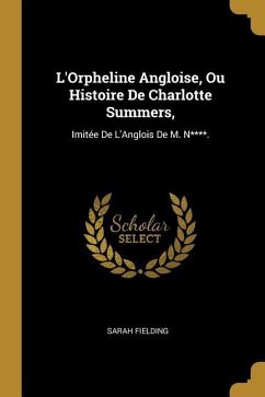 L'Orpheline Angloise, Ou Histoire De Charlotte Summers,: Imitée De L'Anglois De M. N****. - Fielding, Sarah