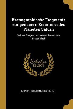 Kronographische Fragmente Zur Genauern Kenntniss Des Planeten Saturn: Seines Ringes Und Seiner Trabanten, Erster Theil