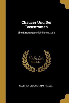 Chaucer Und Der Rosenroman: Eine Litterargeschichtliche Studie - Chaucer, Geoffrey; Kaluza, Max