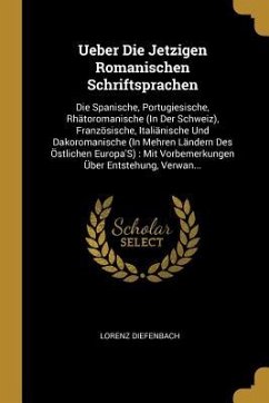 Ueber Die Jetzigen Romanischen Schriftsprachen: Die Spanische, Portugiesische, Rhätoromanische (in Der Schweiz), Französische, Italiänische Und Dakoro