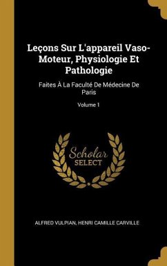 Leçons Sur L'appareil Vaso-Moteur, Physiologie Et Pathologie: Faites À La Faculté De Médecine De Paris; Volume 1