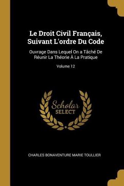 Le Droit Civil Français, Suivant L'ordre Du Code: Ouvrage Dans Lequel On a Tâché De Réunir La Théorie À La Pratique; Volume 12