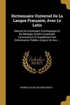 Dictionnaire Universel De La Langue Française, Avec Le Latin: Manuel De Grammaire, D'orthographe Et De Néologie, Extrait Comparatif, Concordance, Et S