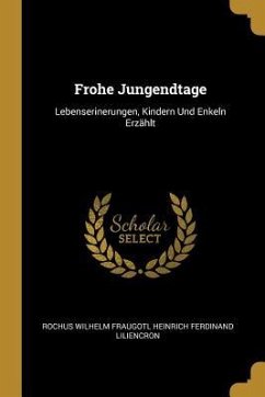 Frohe Jungendtage: Lebenserinerungen, Kindern Und Enkeln Erzählt - Liliencron, Rochus Wilhelm Fraugotl Hein