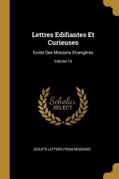 Lettres Edifiantes Et Curieuses: Ecrite Des Missions Etrangères; Volume 15 - Missions, Jesuits Letters From