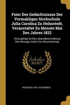 Feier Des Gedächtnisses Der Vormahligen Hochschule Julia Carolina Zu Helmstedt, Veranstaltet Zu Monate Mai Des Jahres 1822: Hinzugefügt Ist Die Lebens