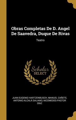 Obras Completas De D. Angel De Saavedra, Duque De Rivas: Teatro - Hartzenbusch, Juan Eugenio; Cañete, Manuel; Galiano, Antonio Alcalá