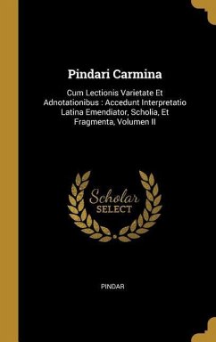 Pindari Carmina: Cum Lectionis Varietate Et Adnotationibus: Accedunt Interpretatio Latina Emendiator, Scholia, Et Fragmenta, Volumen II