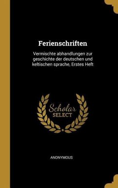 Ferienschriften: Vermischte Abhandlungen Zur Geschichte Der Deutschen Und Keltischen Sprache, Erstes Heft