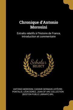 Chronique d'Antonio Morosini - Morosini, Antonio; Lefèvre-Pontalis, Casinir Germain; Dorez, Léon