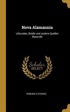 Nova Alamannia: Urkunden, Briefe Und Andere Quellen Besonde - Stengel, Edmund E.