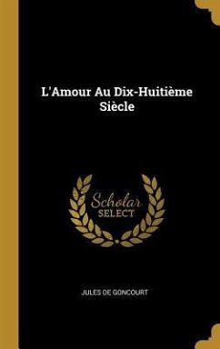 L'Amour Au Dix-Huitième Siècle - De Goncourt, Jules