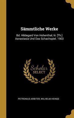 Sämmtliche Werke: Bd. Hildegard Von Hohenthal, III. [th.] Asnastasia Und Das Schachspiel. 1903 - Arbiter, Petronius; Heinse, Wilhelm