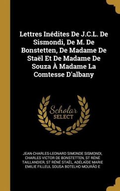 Lettres Inédites De J.C.L. De Sismondi, De M. De Bonstetten, De Madame De Staël Et De Madame De Souza À Madame La Comtesse D'albany - Sismondi, Jean-Charles-Leonard Simonde; De Bonstetten, Charles Victor; Taillandier, St Réné