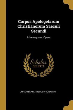 Corpus Apologetarum Christianorum Saeculi Secundi: Athenagoras. Opera - Otto, Johann Karl Theodor von
