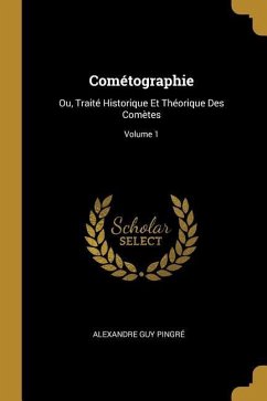 Cométographie: Ou, Traité Historique Et Théorique Des Comètes; Volume 1