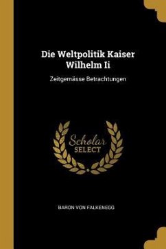 Die Weltpolitik Kaiser Wilhelm II: Zeitgemässe Betrachtungen