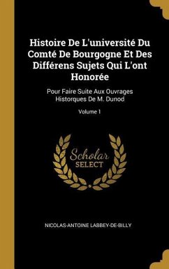 Histoire De L'université Du Comté De Bourgogne Et Des Différens Sujets Qui L'ont Honorée: Pour Faire Suite Aux Ouvrages Historques De M. Dunod; Volume