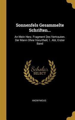 Sonnenfels Gesammelte Schriften...: An Mein Herz. Fragment Des Vertrauten. Der Mann Ohne Vorurtheil, 1. Abt, Erster Band - Anonymous