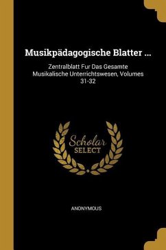 Musikpädagogische Blatter ...: Zentralblatt Fur Das Gesamte Musikalische Unterrichtswesen, Volumes 31-32 - Anonymous