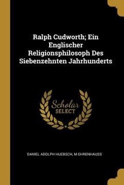 Ralph Cudworth; Ein Englischer Religionsphilosoph Des Siebenzehnten Jahrhunderts - Huebsch, Daniel Adolph; Ehrenhauss, M.