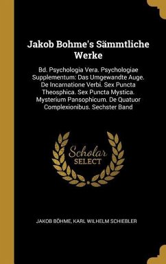 Jakob Bohme's Sämmtliche Werke: Bd. Psychologia Vera. Psychologiae Supplementum: Das Umgewandte Auge. de Incarnatione Verbi. Sex Puncta Theosphica. Se