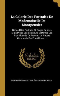 La Galerie Des Portraits De Mademoiselle De Montpensier: Recueil Des Portraits Et Éloges En Vers Et En Prose Des Seigneurs Et Dames Les Plus Illustrés