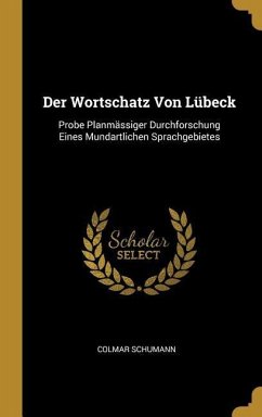 Der Wortschatz Von Lübeck: Probe Planmässiger Durchforschung Eines Mundartlichen Sprachgebietes