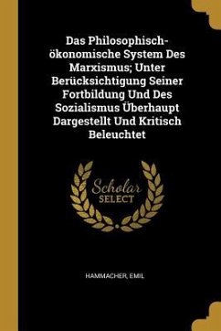 Das Philosophisch-Ökonomische System Des Marxismus; Unter Berücksichtigung Seiner Fortbildung Und Des Sozialismus Überhaupt Dargestellt Und Kritisch B - Emil, Hammacher