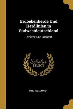 Erdbebenherde Und Herdlinien in Südwestdeutschland: Ermittelt Und Erläutert - Regelmann, Karl