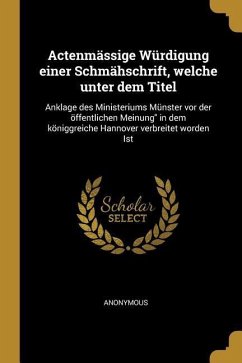 Actenmässige Würdigung Einer Schmähschrift, Welche Unter Dem Titel: Anklage Des Ministeriums Münster VOR Der Öffentlichen Meinung in Dem Königgreiche