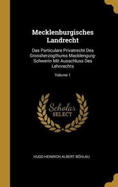 Mecklenburgisches Landrecht: Das Particulare Privatrecht Des Grossherzogthums Macklengurg-Schwerin Mit Ausschluss Des Lehnrechts; Volume 1 - Bohlau, Hugo Heinrich Albert