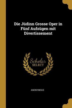 Die Jüdinn Grosse Oper in Fünf Aufzügen mit Divertissement - Anonymous