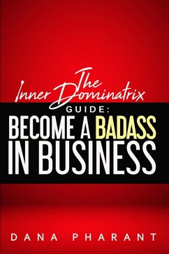 The Inner Dominatrix Guide: Become a Badass in Business (eBook, ePUB) - Pharant, Dana