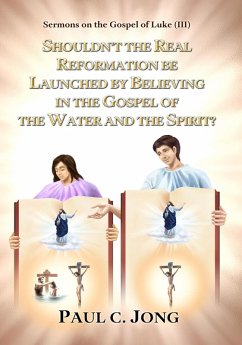 Sermons on the Gospel of Luke(III) - Shouldn't the Real Reformation be Launched by Believing in the Gospel of the Water and the Spirit? (eBook, ePUB) - Jong, Paul C.