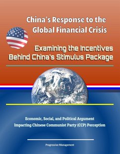 China's Response to the Global Financial Crisis: Examining the Incentives Behind China's Stimulus Package - Economic, Social, and Political Argument Impacting Chinese Communist Party (CCP) Perception (eBook, ePUB) - Progressive Management
