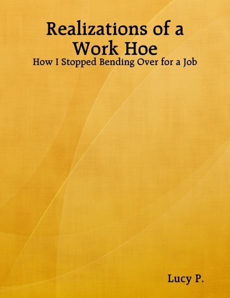 Realizations of a Work Hoe - How I Stopped Bending Over for a Job (eBook, ePUB) Realizations of a Work Hoe - How I Stopped Bending Over for a Job (eBook, ePUB)