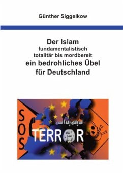 Der Islam - fundamentalistisch, totalitär bis mordbereit - ein bedrohliches Übel für Deutschland - Siggelkow, Günther