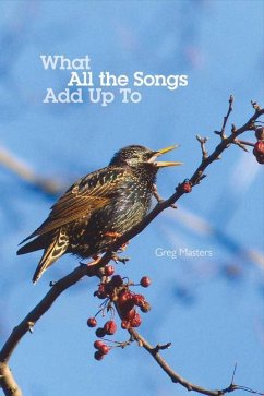 What All the Songs Add Up to: Poems Volume 1 - Masters, Greg