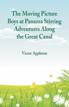 The Moving Picture Boys at Panama Stirring Adventures Along the Great Canal - Appleton, Victor