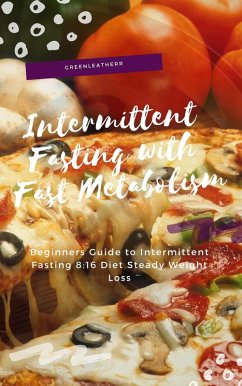 Intermittent Fasting With Fast Metabolism Beginners Guide To Intermittent Fasting 8:16 Diet Steady Weight Loss (eBook, ePUB) - Leatherr, Green