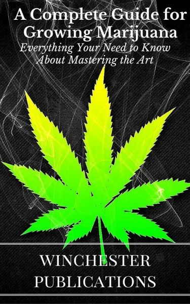 A Complete Guide for Growing Marijuana: Everything Your Need to Know About Mastering the Art (eBook, ePUB) A Complete Guide for Growing Marijuana: Everything Your Need to Know About Mastering the Art (eBook, ePUB)