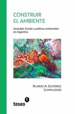 Construir el ambiente: Sociedad, Estado y políticas ambientales en Argentina - Gutiérrez, Ricardo A.